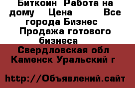 Биткоин! Работа на дому. › Цена ­ 100 - Все города Бизнес » Продажа готового бизнеса   . Свердловская обл.,Каменск-Уральский г.